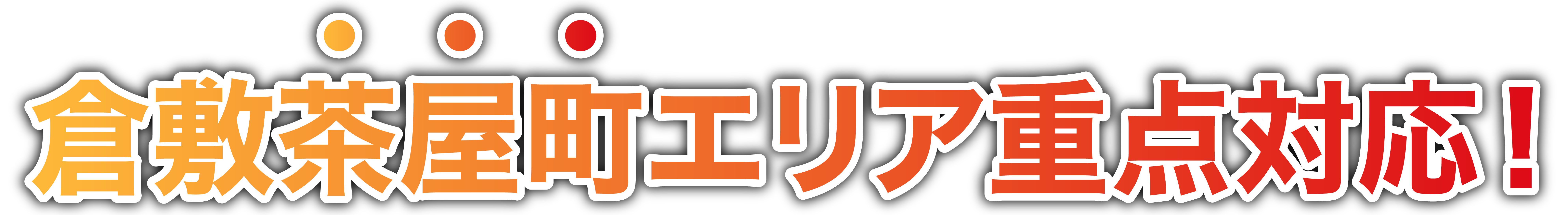 倉敷茶屋町エリア重点対応！